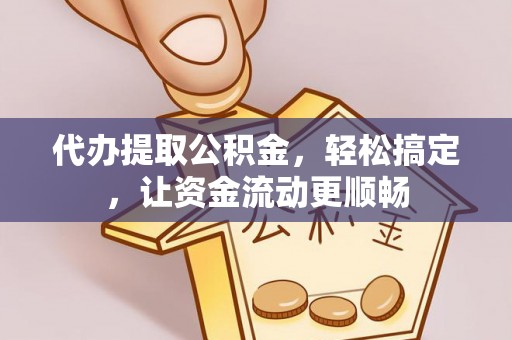 潼关代办提取公积金，轻松搞定，让资金流动更顺畅
