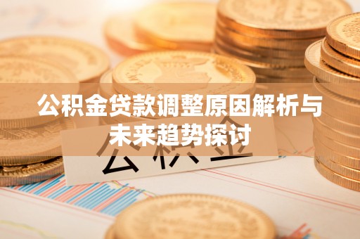 潼关公积金贷款调整原因解析与未来趋势探讨