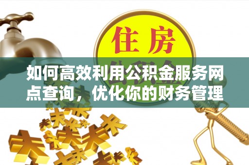 潼关如何高效利用公积金服务网点查询，优化你的财务管理
