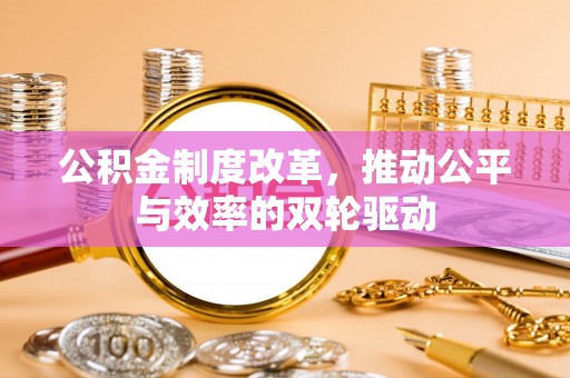 潼关公积金制度改革，推动公平与效率的双轮驱动