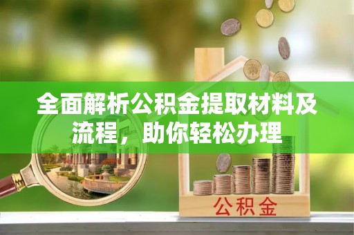 潼关全面解析公积金提取材料及流程，助你轻松办理