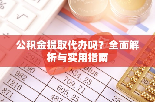 潼关公积金提取代办吗？全面解析与实用指南