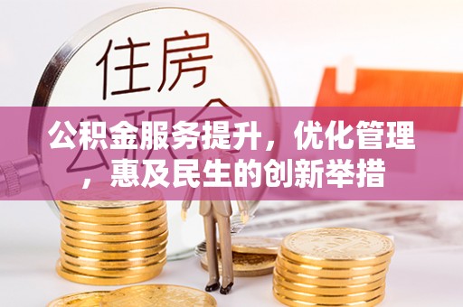 潼关公积金服务提升，优化管理，惠及民生的创新举措