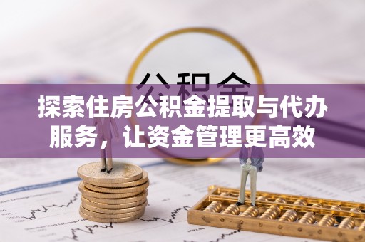 潼关探索住房公积金提取与代办服务，让资金管理更高效
