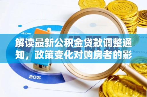 潼关解读最新公积金贷款调整通知，政策变化对购房者的影响