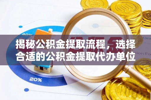 潼关揭秘公积金提取流程，选择合适的公积金提取代办单位至关重要