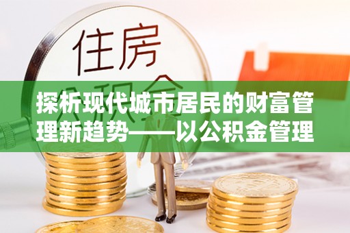 潼关探析现代城市居民的财富管理新趋势——以公积金管理中心为核心