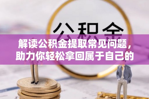潼关解读公积金提取常见问题，助力你轻松拿回属于自己的钱！