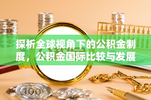 潼关探析全球视角下的公积金制度，公积金国际比较与发展趋势
