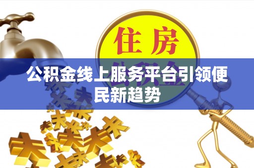潼关公积金线上服务平台引领便民新趋势