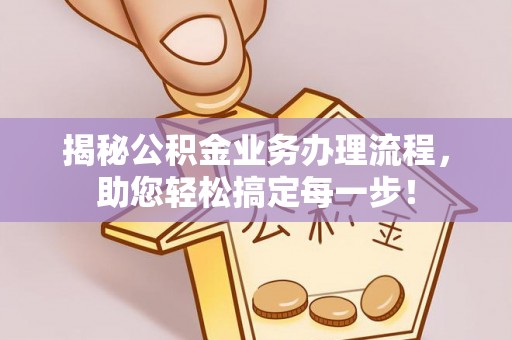 潼关揭秘公积金业务办理流程，助您轻松搞定每一步！