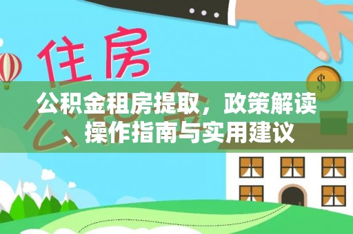 潼关公积金租房提取，政策解读、操作指南与实用建议