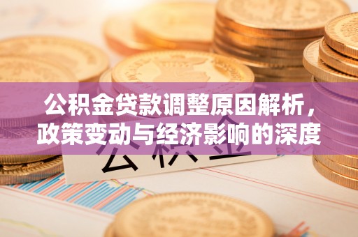 潼关公积金贷款调整原因解析，政策变动与经济影响的深度探讨