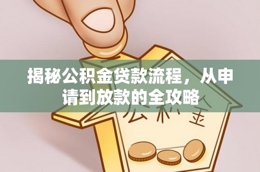 潼关揭秘公积金贷款流程，从申请到放款的全攻略