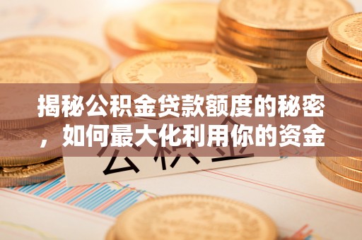 潼关揭秘公积金贷款额度的秘密，如何最大化利用你的资金