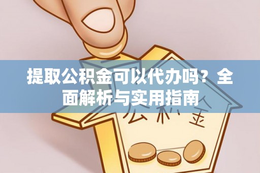 潼关提取公积金可以代办吗？全面解析与实用指南