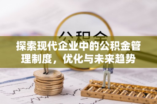潼关探索现代企业中的公积金管理制度，优化与未来趋势
