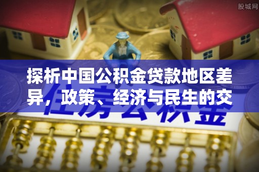 潼关探析中国公积金贷款地区差异，政策、经济与民生的交织影响