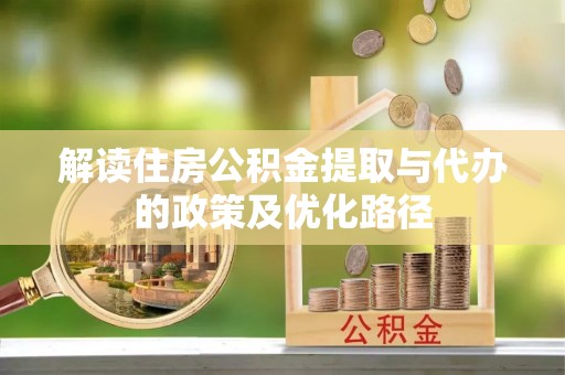 潼关解读住房公积金提取与代办的政策及优化路径