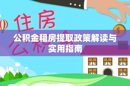 潼关公积金租房提取政策解读与实用指南