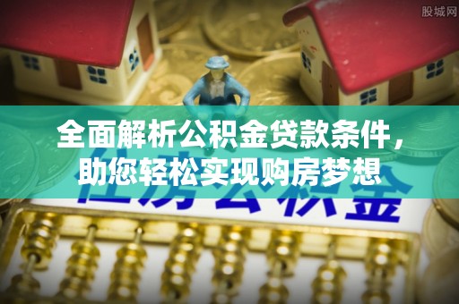 潼关全面解析公积金贷款条件，助您轻松实现购房梦想