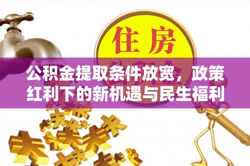 潼关公积金提取条件放宽，政策红利下的新机遇与民生福利