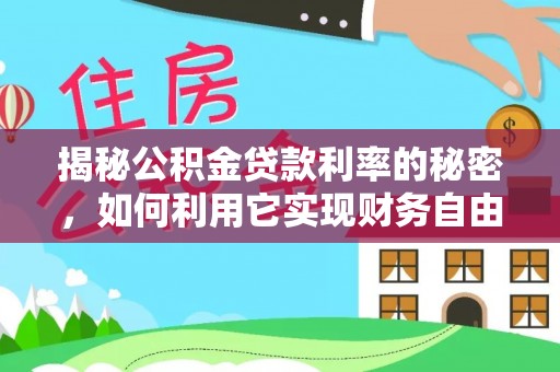 潼关揭秘公积金贷款利率的秘密，如何利用它实现财务自由？