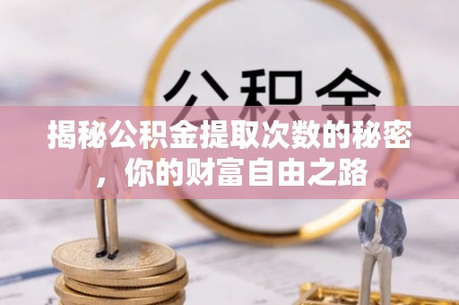 潼关揭秘公积金提取次数的秘密，你的财富自由之路