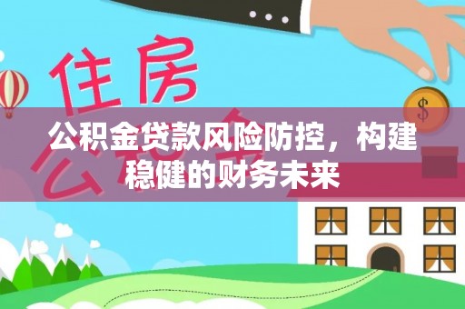 潼关公积金贷款风险防控，构建稳健的财务未来