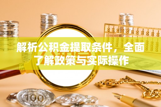 潼关解析公积金提取条件，全面了解政策与实际操作
