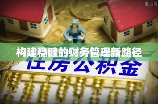 潼关构建稳健的财务管理新路径