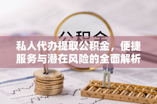 潼关私人代办提取公积金，便捷服务与潜在风险的全面解析