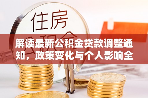 潼关解读最新公积金贷款调整通知，政策变化与个人影响全解析