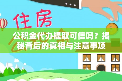 潼关公积金代办提取可信吗？揭秘背后的真相与注意事项