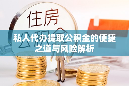 潼关私人代办提取公积金的便捷之道与风险解析