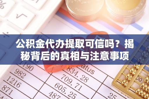 潼关公积金代办提取可信吗？揭秘背后的真相与注意事项