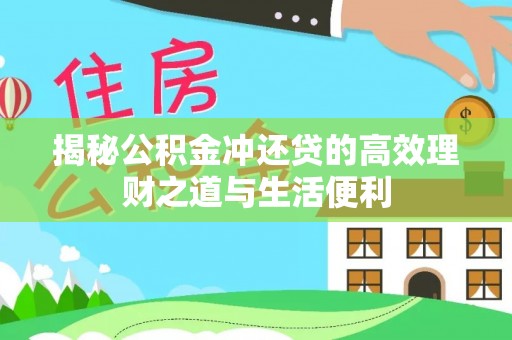 潼关揭秘公积金冲还贷的高效理财之道与生活便利