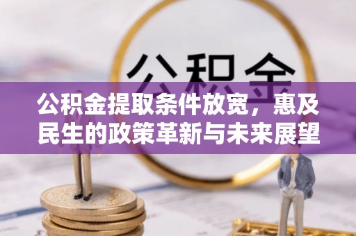 潼关公积金提取条件放宽，惠及民生的政策革新与未来展望