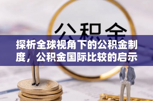潼关探析全球视角下的公积金制度，公积金国际比较的启示与借鉴