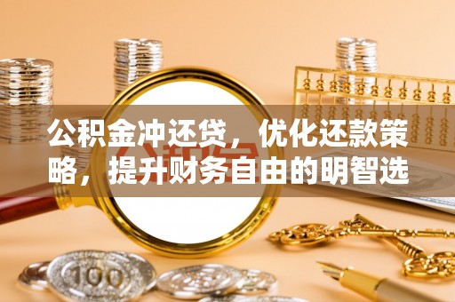 潼关公积金冲还贷，优化还款策略，提升财务自由的明智选择