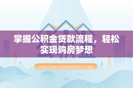 潼关掌握公积金贷款流程，轻松实现购房梦想