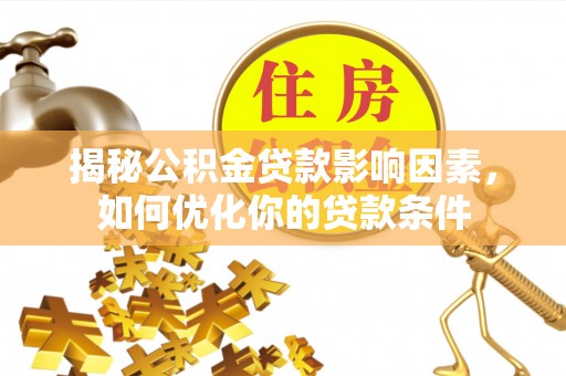 潼关揭秘公积金贷款影响因素，如何优化你的贷款条件