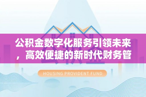 潼关公积金数字化服务引领未来，高效便捷的新时代财务管理