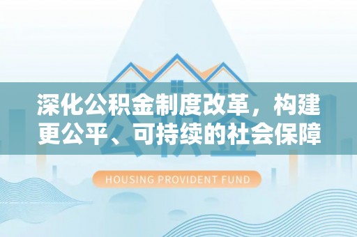 潼关深化公积金制度改革，构建更公平、可持续的社会保障体系
