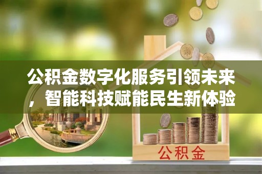 潼关公积金数字化服务引领未来，智能科技赋能民生新体验