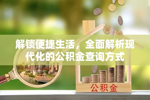 潼关解锁便捷生活，全面解析现代化的公积金查询方式