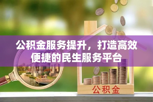 潼关公积金服务提升，打造高效便捷的民生服务平台