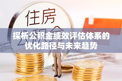 潼关探析公积金绩效评估体系的优化路径与未来趋势