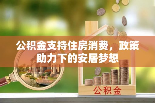潼关公积金支持住房消费，政策助力下的安居梦想