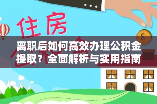 潼关离职后如何高效办理公积金提取？全面解析与实用指南